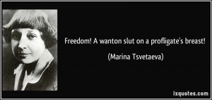 Freedom! A wanton slut on a profligate's breast! - Marina Tsvetaeva