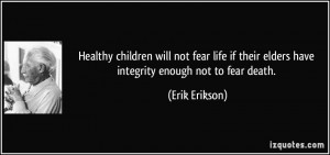 ... their elders have integrity enough not to fear death. - Erik Erikson