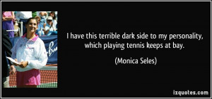 have this terrible dark side to my personality, which playing tennis ...