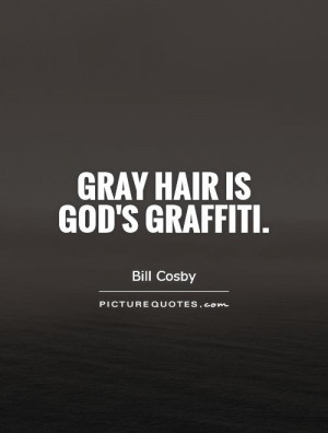 Gray hair is God's graffiti.