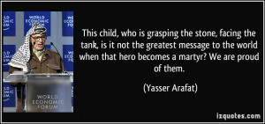 ... when that hero becomes a martyr? We are proud of them. - Yasser Arafat