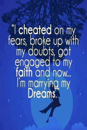 cheated on my fears, broke up with my doubts, got engaged to my ...