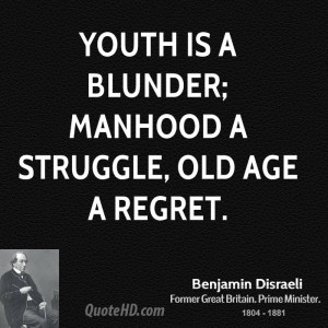 Youth is a blunder; Manhood a struggle, Old Age a regret.