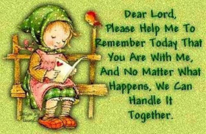 Dear lord please help me to remember today that you are with me, And ...