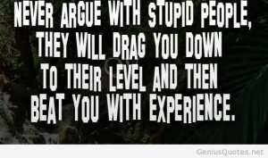 Never argue with stupid people