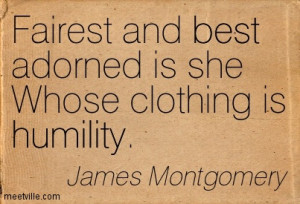 ... And Best Adorned Is She Whose Clothing Is Humility. - James Montgomery