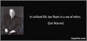 In civilized life, law floats in a sea of ethics. - Earl Warren
