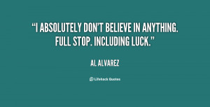 absolutely don't believe in anything. Full stop. Including luck.