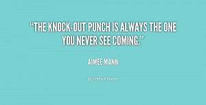 The knock-out punch is always the one you never see coming.”