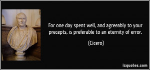 ... to your precepts, is preferable to an eternity of error. - Cicero