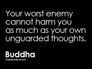 Your worst enemy cannot harm you as much as your own unguarded ...