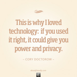 ... used it right, it could give you power and privacy. –Cory Doctorow