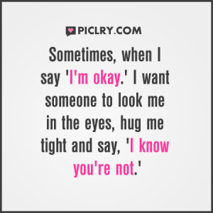 Sometimes when I say ‘I’m okay’. I want someone to look me in ...
