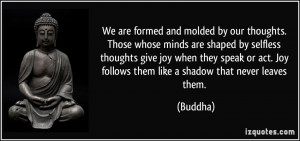 our thoughts. Those whose minds are shaped by selfless thoughts give ...