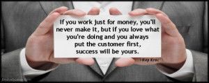 ... doing and you always put the customer first, success will be yours