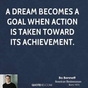 ... dream becomes a goal when action is taken toward its achievement