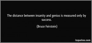 The distance between insanity and genius is measured only by success ...