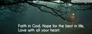 Faith in God, Hope for the best in life, Love with all your heart.