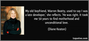 My old boyfriend, Warren Beatty, used to say I was a late developer ...