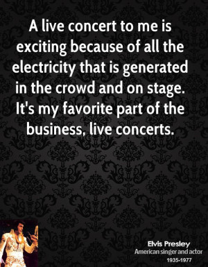 live concert to me is exciting because of all the electricity that ...