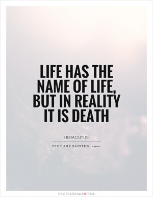 Life has the name of life, but in reality it is death