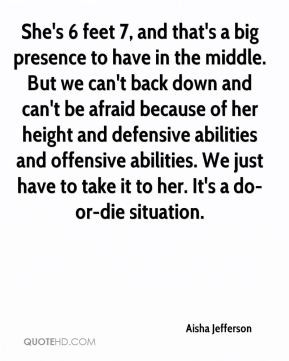 ... back down and can't be afraid because of her height and defensive