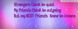 Strangers think Im quietMy friends think Im outgoingBut my BEST ...