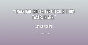 make bad choices. I've got such dodgy tastes in men.