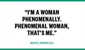 woman phenomenally. Phenomenal woman that’s me.”- Maya ...