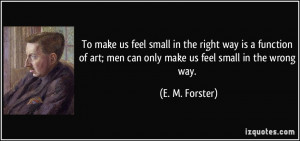 To make us feel small in the right way is a function of art; men can ...
