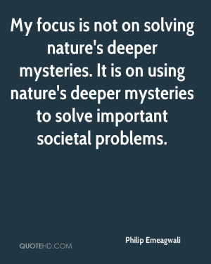 My focus is not on solving nature's deeper mysteries. It is on using ...