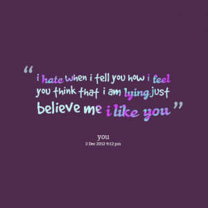 ... tell you how i feel you think that i am lying just believe me i like