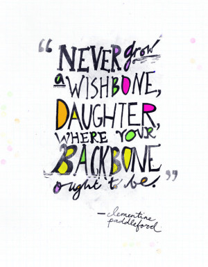 Never grow a wishbone, daughter, where your backbone ought to be.