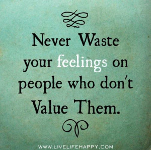 never waste your feelings on people who don t value them