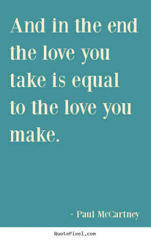 Quotes about love - And in the end the love you take is equal to the ...