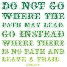 ... path may lead. Go instead where there is no path and leave a trail. Be