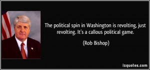 ... revolting, just revolting. It's a callous political game. - Rob Bishop