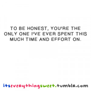 To be honest, You're the only one i've ever spent this much time and ...