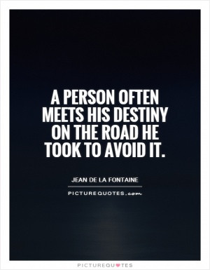 person often meets his destiny on the road he took to avoid it.