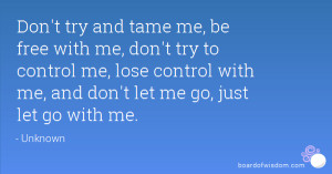 ... me, don't try to control me, lose control with me, and don't let me go