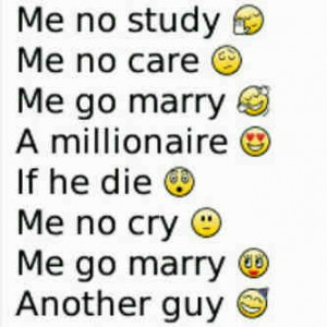 ... .com/me-no-study-me-no-care-me-gonna-marry-a-millionaire-love-quote
