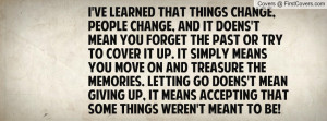 ve learned that things change, people change, and it doens't mean ...