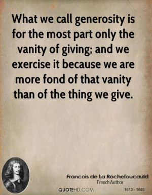What we call generosity is for the most part only the vanity of giving ...