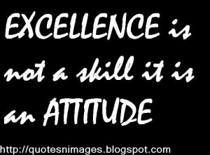 Excellence is not a skill it is an attitude.