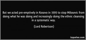 But we acted pre-emptively in Kosovo in 1999 to stop Milosevic from ...