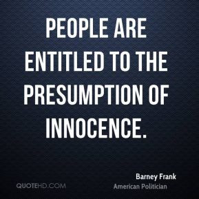 Barney Frank - People are entitled to the presumption of innocence.