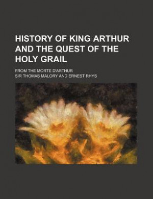 ... of King Arthur and the Quest of the Holy Grail from the Morte d'Arthur