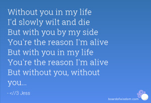life I'd slowly wilt and die But with you by my side You're the reason ...