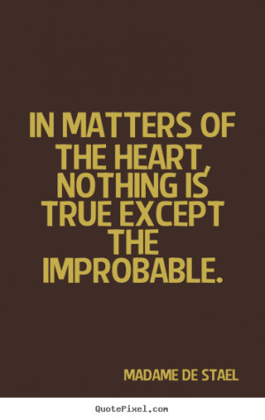 In matters of the heart, nothing is true except the improbable. Madame ...