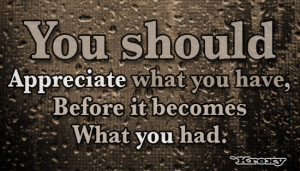 Be grateful. Someday it may be gone.